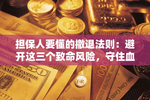 济南担保人要懂的撤退法则：避开这三个致命风险，守住血汗钱
