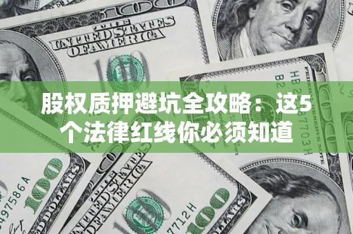 济南股权质押避坑全攻略：这5个法律红线你必须知道