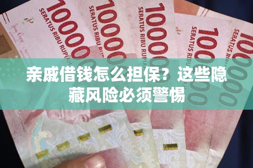 济南亲戚借钱怎么担保？这些隐藏风险必须警惕