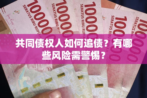 济南共同债权人如何追债？有哪些风险需警惕？