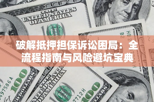 济南破解抵押担保诉讼困局:全流程指南与风险避坑宝典 济南破解抵押担保诉讼困局:全流程指南与风险避坑宝典