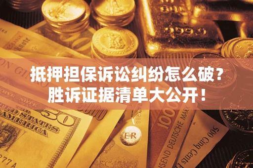 济南抵押担保诉讼纠纷怎么破？胜诉证据清单大公开！