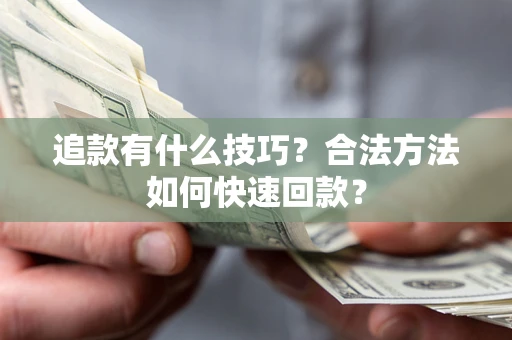 济南追款有什么技巧？合法方法如何快速回款？