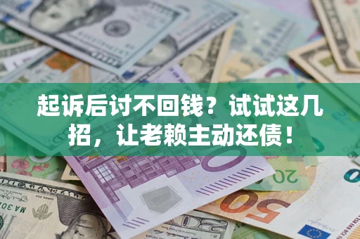 济南起诉后讨不回钱？试试这几招，让老赖主动还债！