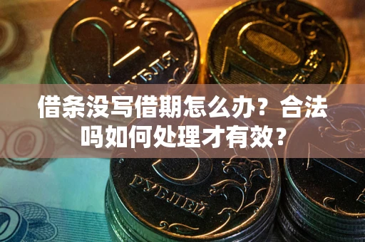 济南借条没写借期怎么办？合法吗如何处理才有效？