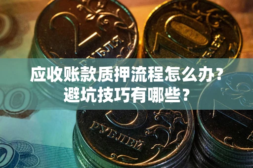 济南应收账款质押流程怎么办？避坑技巧有哪些？