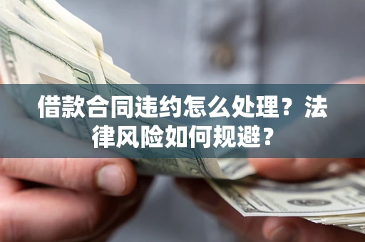 济南借款合同违约怎么处理？法律风险如何规避？