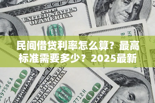 济南民间借贷利率怎么算？最高标准需要多少？2025最新避坑指南