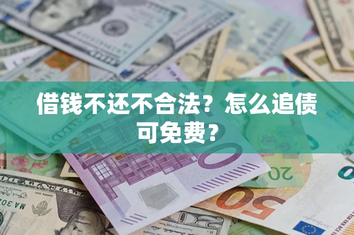 济南借钱不还不合法？怎么追债可免费？