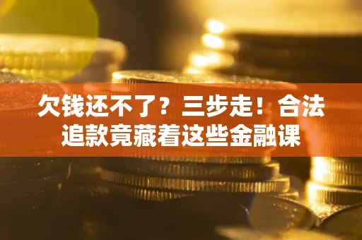 济南欠钱还不了？三步走！合法追款竟藏着这些金融课