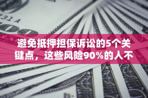 济南避免抵押担保诉讼的5个关键点，这些风险90%的人不知道！