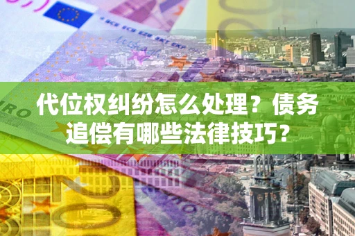 济南代位权纠纷怎么处理？债务追偿有哪些法律技巧？