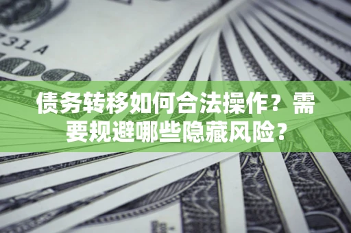 济南债务转移如何合法操作？需要规避哪些隐藏风险？