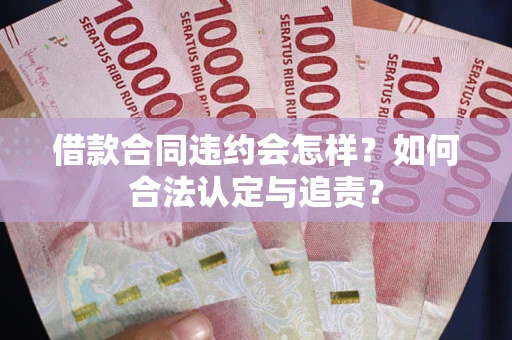 济南借款合同违约会怎样？如何合法认定与追责？