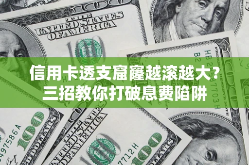 济南信用卡透支窟窿越滚越大？三招教你打破息费陷阱