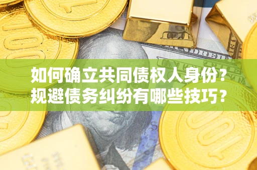 济南如何确立共同债权人身份？规避债务纠纷有哪些技巧？