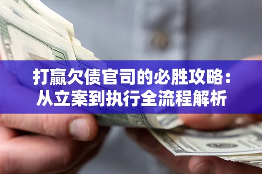 济南打赢欠债官司的必胜攻略：从立案到执行全流程解析