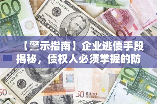 济南【警示指南】企业逃债手段揭秘，债权人必须掌握的防坑宝典