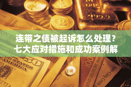 济南连带之债被起诉怎么处理？七大应对措施和成功案例解析