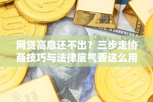 济南网贷高息还不出？三步走协商技巧与法律底气要这么用