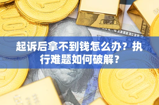 济南起诉后拿不到钱怎么办?执行难题如何破解? 济南起诉后拿不到钱怎么办?执行难题如何破解?