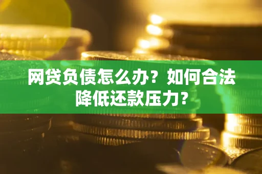 济南网贷负债怎么办？如何合法降低还款压力？