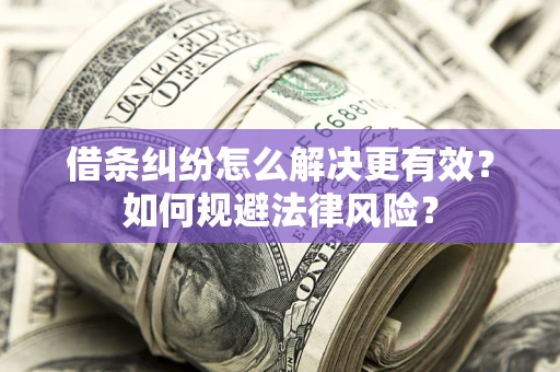 济南借条纠纷怎么解决更有效？如何规避法律风险？