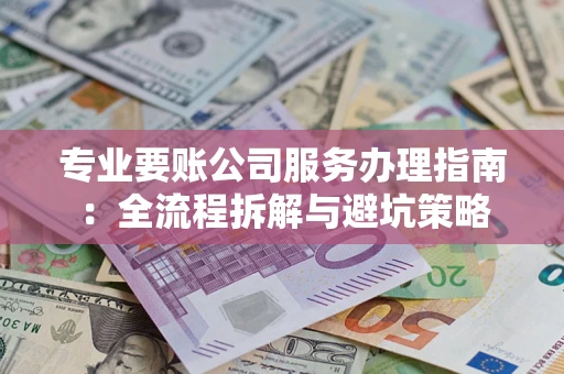 济南专业要账公司服务办理指南：全流程拆解与避坑策略
