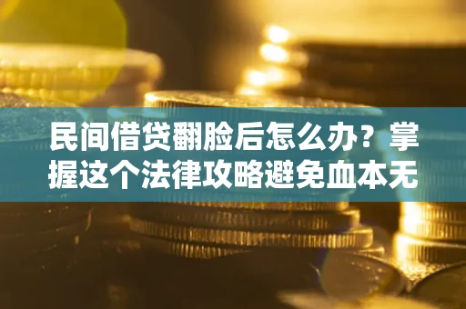 济南民间借贷翻脸后怎么办？掌握这个法律攻略避免血本无归