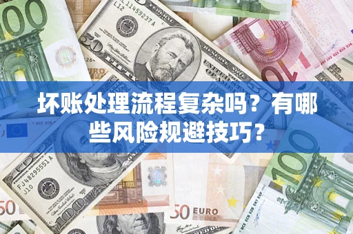 济南坏账处理流程复杂吗？有哪些风险规避技巧？