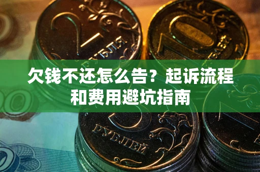 济南欠钱不还怎么告?起诉流程和费用避坑指南 济南欠钱不还怎么告?起诉流程和费用避坑指南