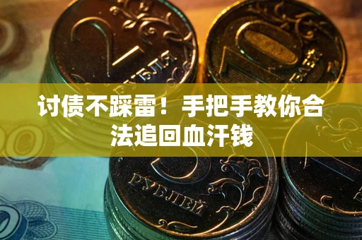 济南讨债不踩雷！手把手教你合法追回血汗钱