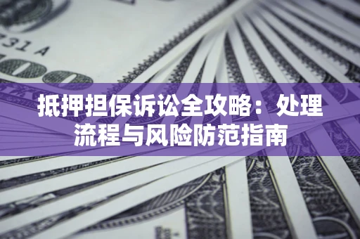 济南抵押担保诉讼全攻略：处理流程与风险防范指南