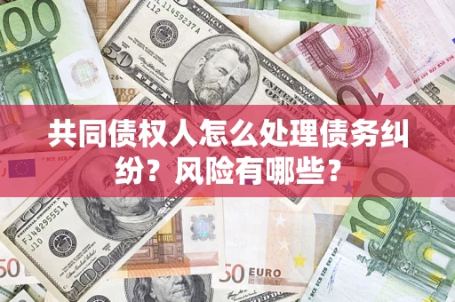 济南共同债权人怎么处理债务纠纷？风险有哪些？