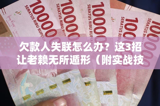济南欠款人失联怎么办？这3招让老赖无所遁形（附实战技巧）