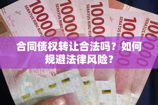 济南合同债权转让合法吗？如何规避法律风险？