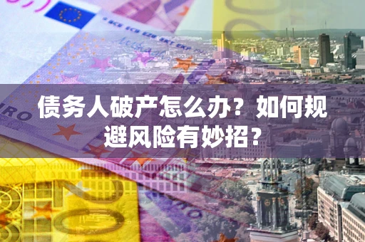 济南债务人破产怎么办？如何规避风险有妙招？