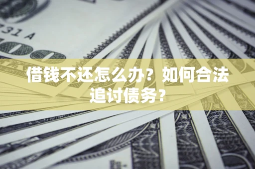 济南借钱不还怎么办？如何合法追讨债务？