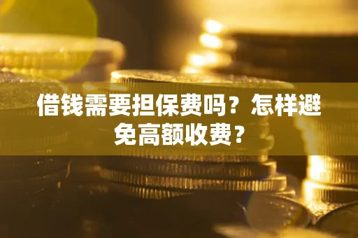 济南借钱需要担保费吗？怎样避免高额收费？