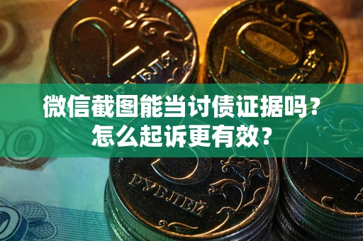济南微信截图能当讨债证据吗？怎么起诉更有效？