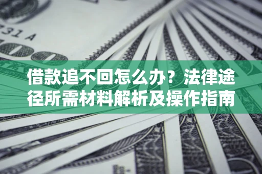 济南借款追不回怎么办?法律途径所需材料解析及操作指南 济南借款追不回怎么办?法律途径所需材料解析及操作指南