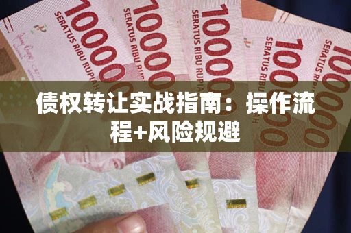 济南债权转让实战指南：操作流程+风险规避