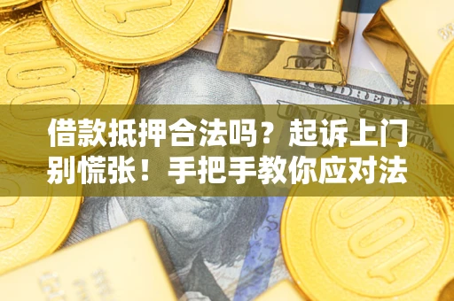 济南借款抵押合法吗？起诉上门别慌张！手把手教你应对法律程序