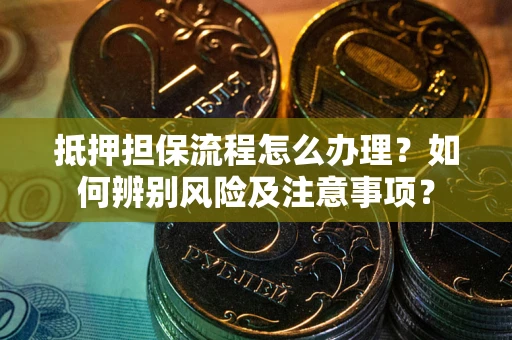 济南抵押担保流程怎么办理？如何辨别风险及注意事项？