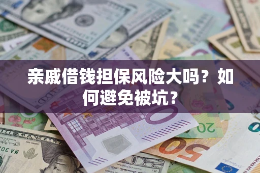 济南亲戚借钱担保风险大吗？如何避免被坑？