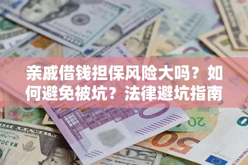 济南亲戚借钱担保风险大吗？如何避免被坑？法律避坑指南