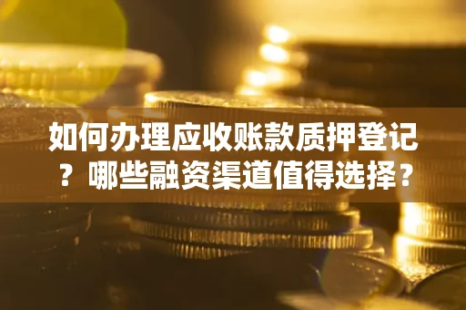 济南如何办理应收账款质押登记？哪些融资渠道值得选择？