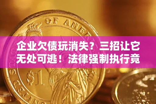 济南企业欠债玩消失？三招让它无处可逃！法律强制执行竟比讨债公司还狠？