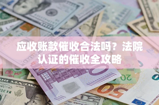 济南应收账款催收合法吗？法院认证的催收全攻略
