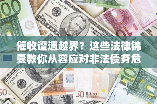 济南催收遭遇越界？这些法律锦囊教你从容应对非法债务危机
